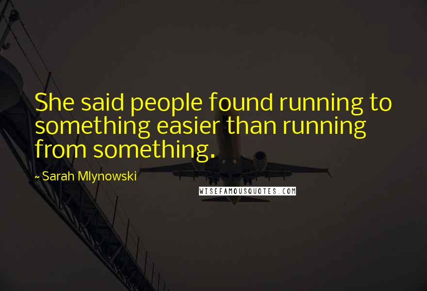 Sarah Mlynowski Quotes: She said people found running to something easier than running from something.