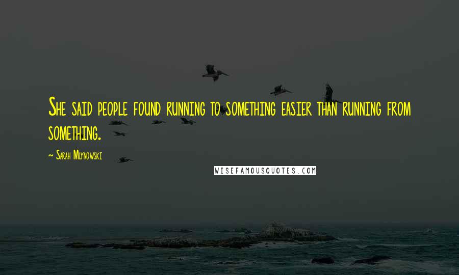 Sarah Mlynowski Quotes: She said people found running to something easier than running from something.