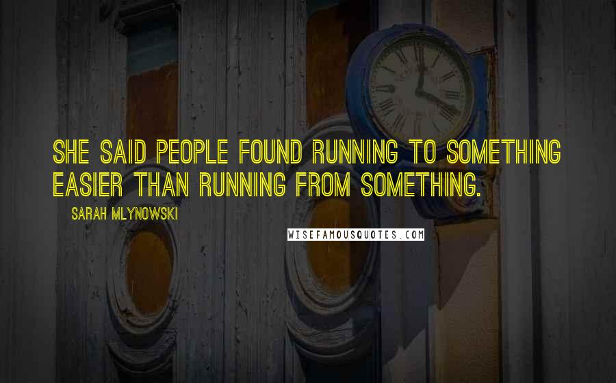 Sarah Mlynowski Quotes: She said people found running to something easier than running from something.