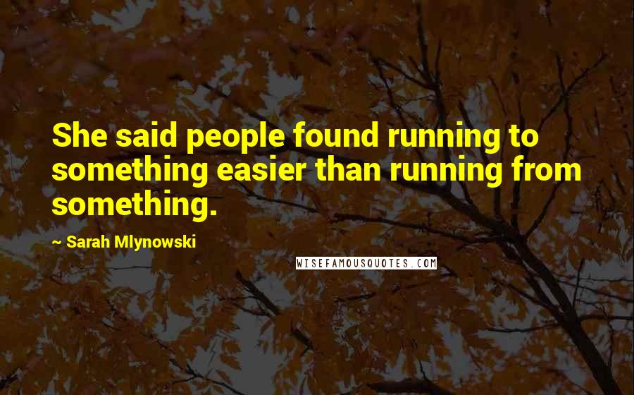 Sarah Mlynowski Quotes: She said people found running to something easier than running from something.