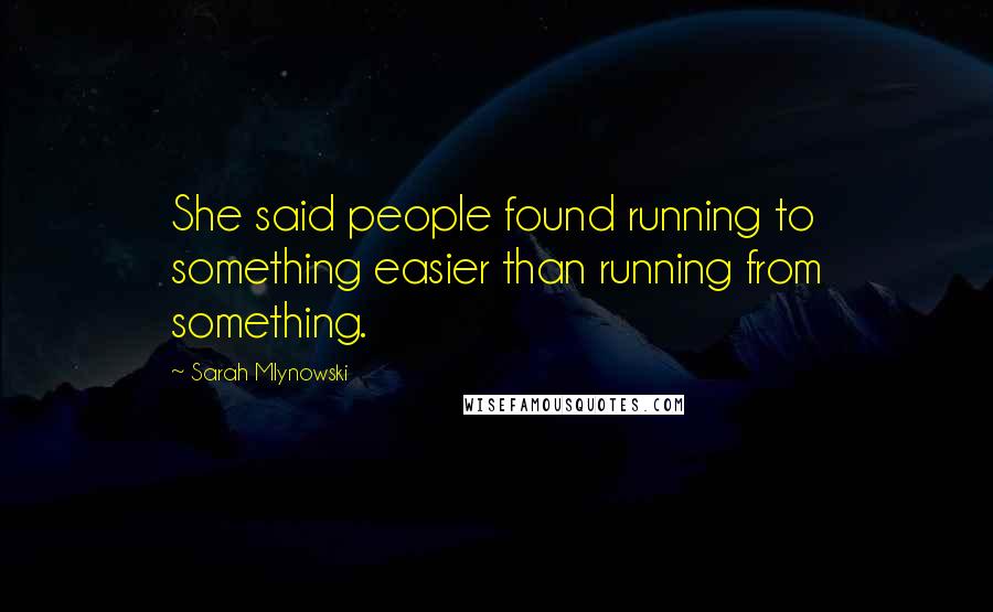 Sarah Mlynowski Quotes: She said people found running to something easier than running from something.