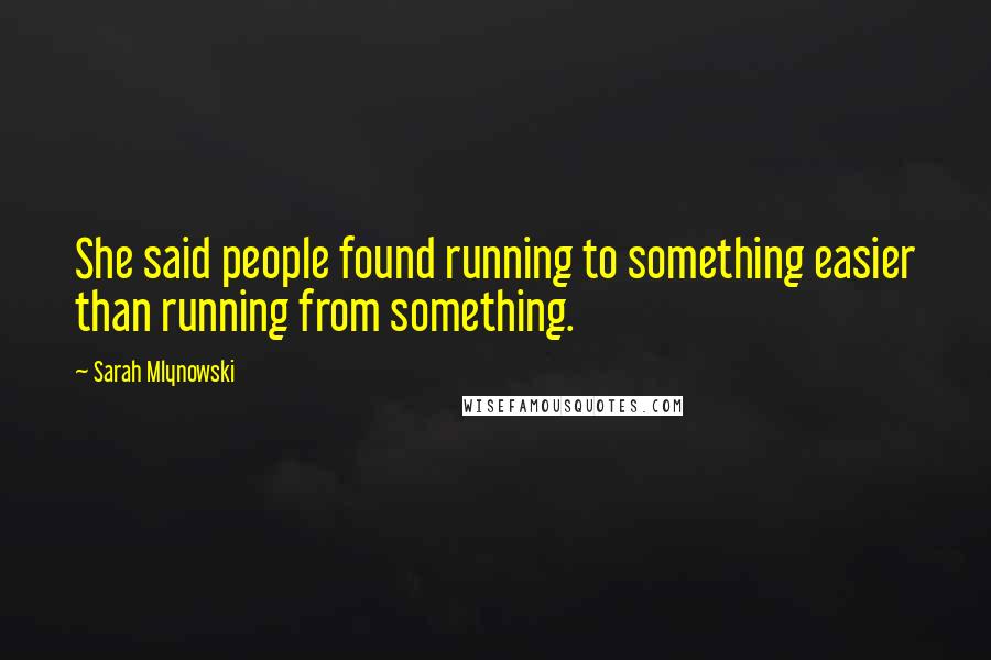 Sarah Mlynowski Quotes: She said people found running to something easier than running from something.