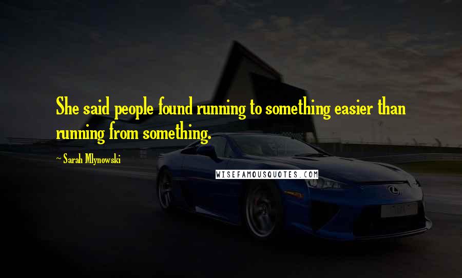 Sarah Mlynowski Quotes: She said people found running to something easier than running from something.