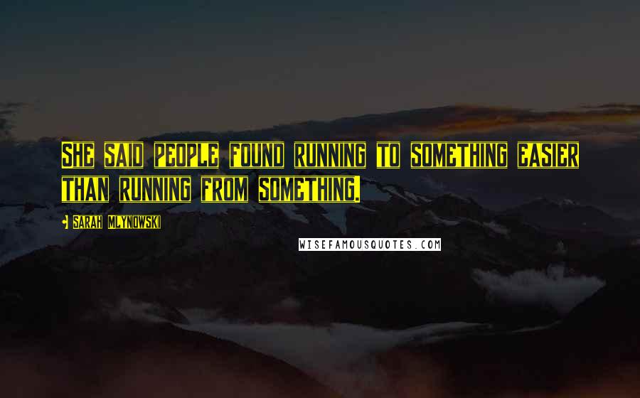 Sarah Mlynowski Quotes: She said people found running to something easier than running from something.