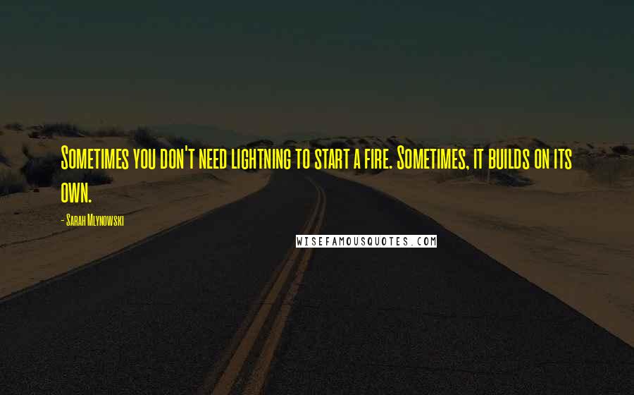Sarah Mlynowski Quotes: Sometimes you don't need lightning to start a fire. Sometimes, it builds on its own.