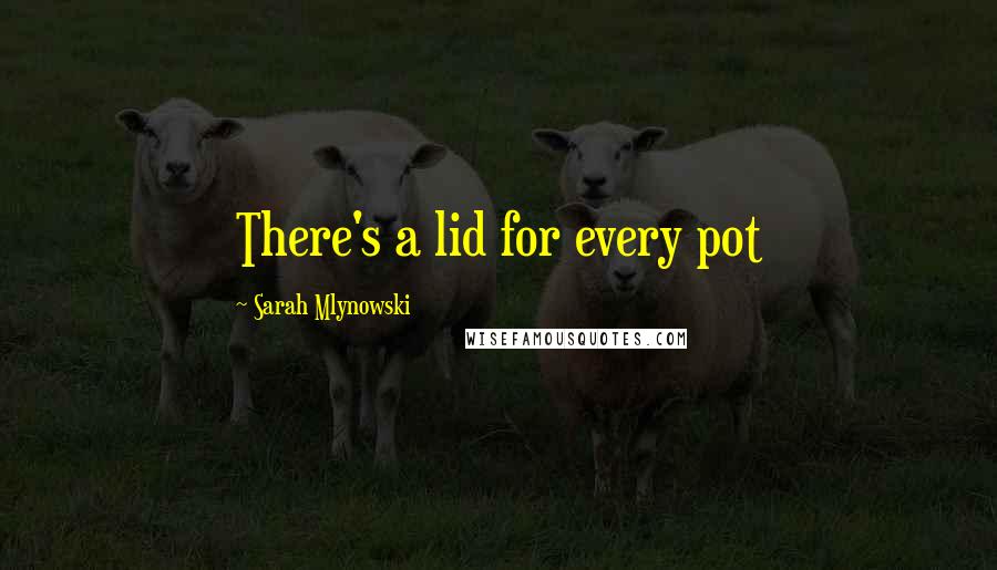 Sarah Mlynowski Quotes: There's a lid for every pot