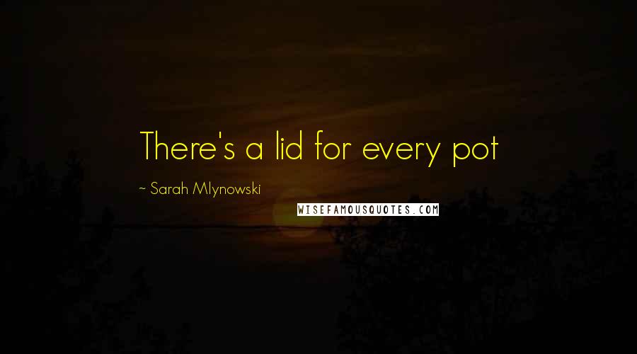 Sarah Mlynowski Quotes: There's a lid for every pot