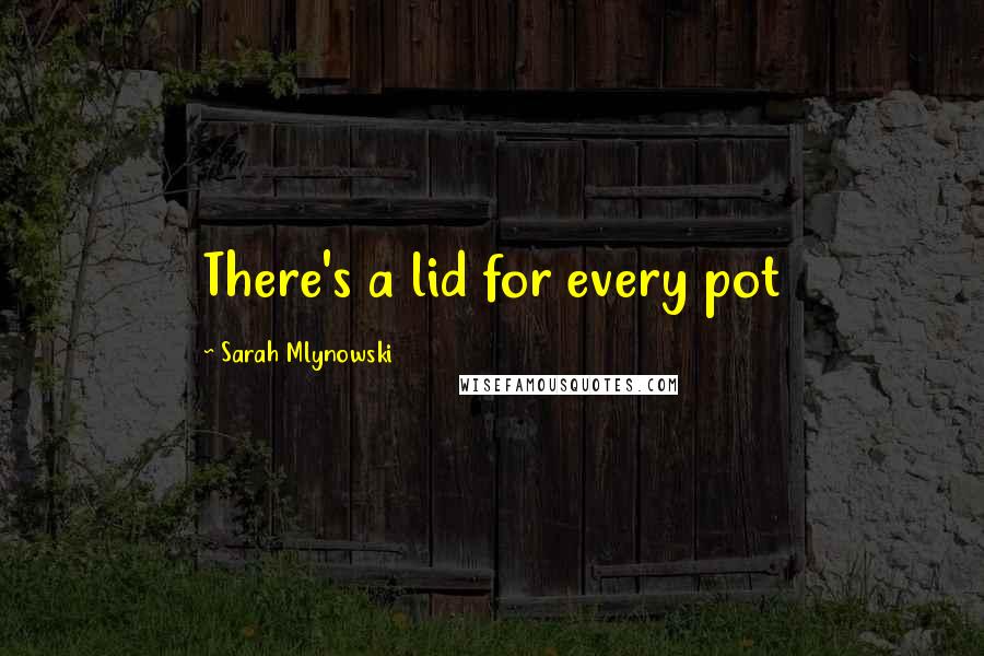 Sarah Mlynowski Quotes: There's a lid for every pot