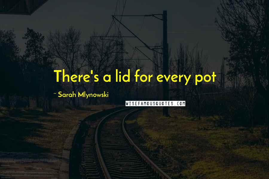 Sarah Mlynowski Quotes: There's a lid for every pot