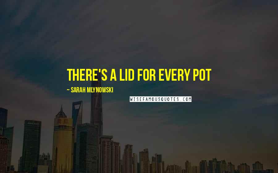 Sarah Mlynowski Quotes: There's a lid for every pot