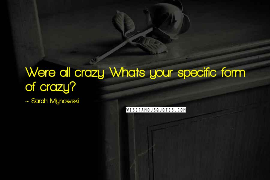 Sarah Mlynowski Quotes: We're all crazy. What's your specific form of crazy?