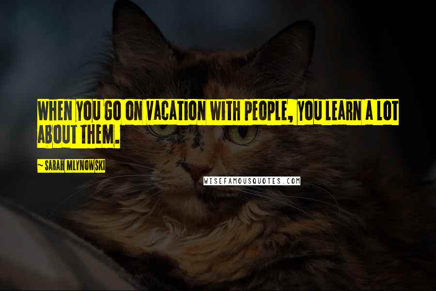 Sarah Mlynowski Quotes: When you go on vacation with people, you learn a lot about them.
