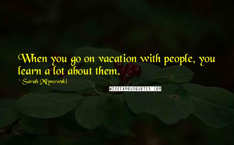 Sarah Mlynowski Quotes: When you go on vacation with people, you learn a lot about them.