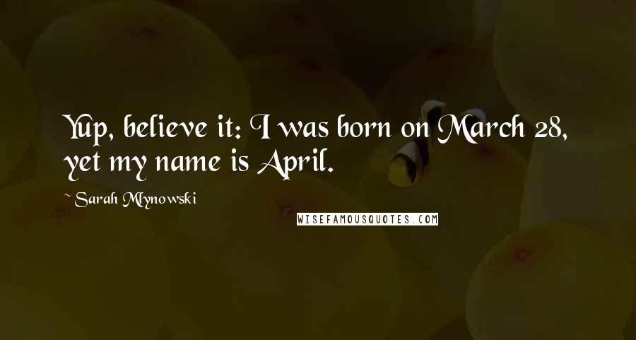 Sarah Mlynowski Quotes: Yup, believe it: I was born on March 28, yet my name is April.