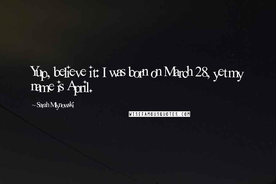 Sarah Mlynowski Quotes: Yup, believe it: I was born on March 28, yet my name is April.