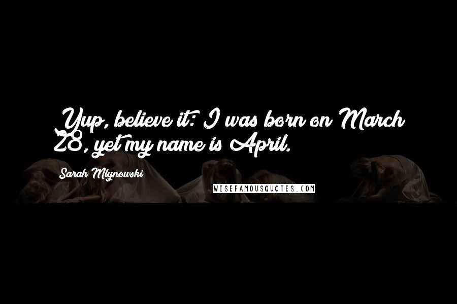 Sarah Mlynowski Quotes: Yup, believe it: I was born on March 28, yet my name is April.