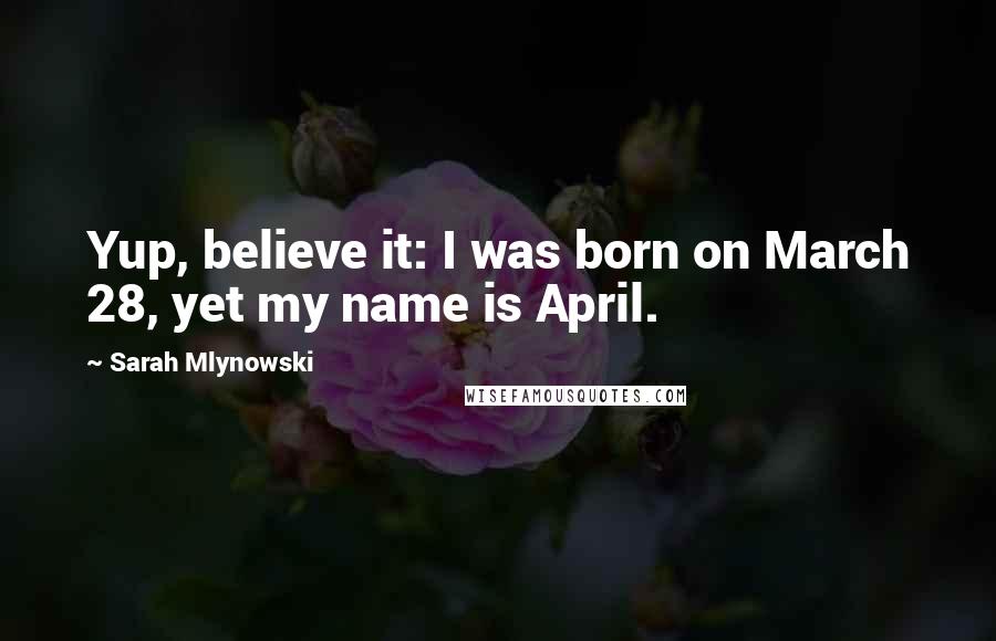 Sarah Mlynowski Quotes: Yup, believe it: I was born on March 28, yet my name is April.