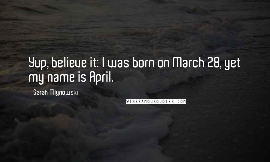 Sarah Mlynowski Quotes: Yup, believe it: I was born on March 28, yet my name is April.