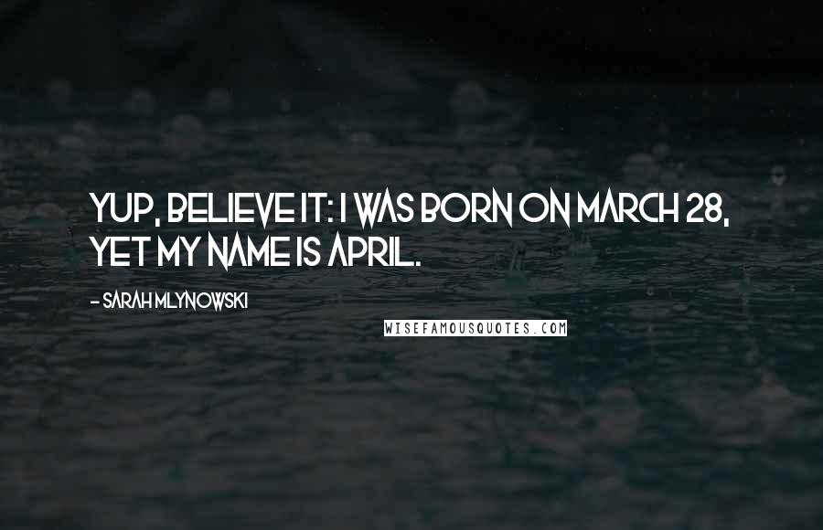 Sarah Mlynowski Quotes: Yup, believe it: I was born on March 28, yet my name is April.