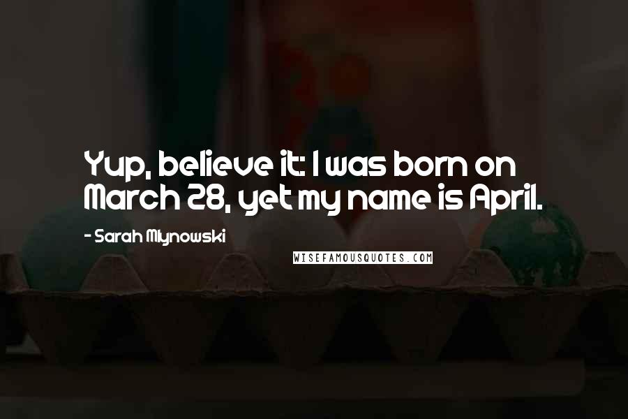 Sarah Mlynowski Quotes: Yup, believe it: I was born on March 28, yet my name is April.