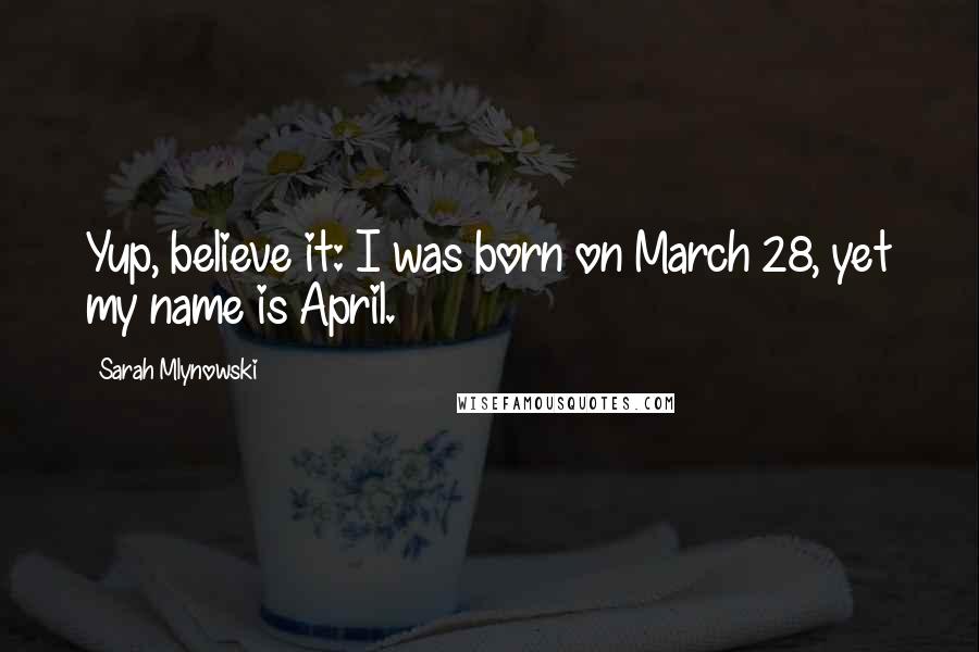 Sarah Mlynowski Quotes: Yup, believe it: I was born on March 28, yet my name is April.