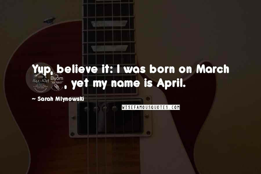 Sarah Mlynowski Quotes: Yup, believe it: I was born on March 28, yet my name is April.
