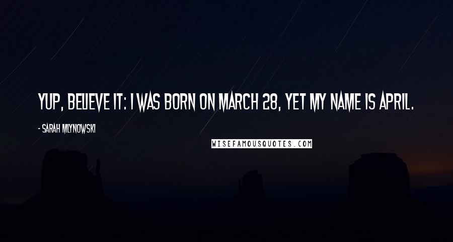 Sarah Mlynowski Quotes: Yup, believe it: I was born on March 28, yet my name is April.