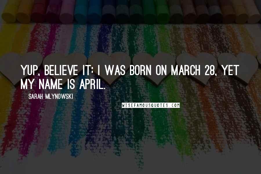 Sarah Mlynowski Quotes: Yup, believe it: I was born on March 28, yet my name is April.