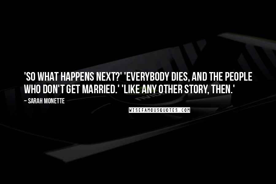 Sarah Monette Quotes: 'So what happens next?' 'Everybody dies, and the people who don't get married.' 'Like any other story, then.'