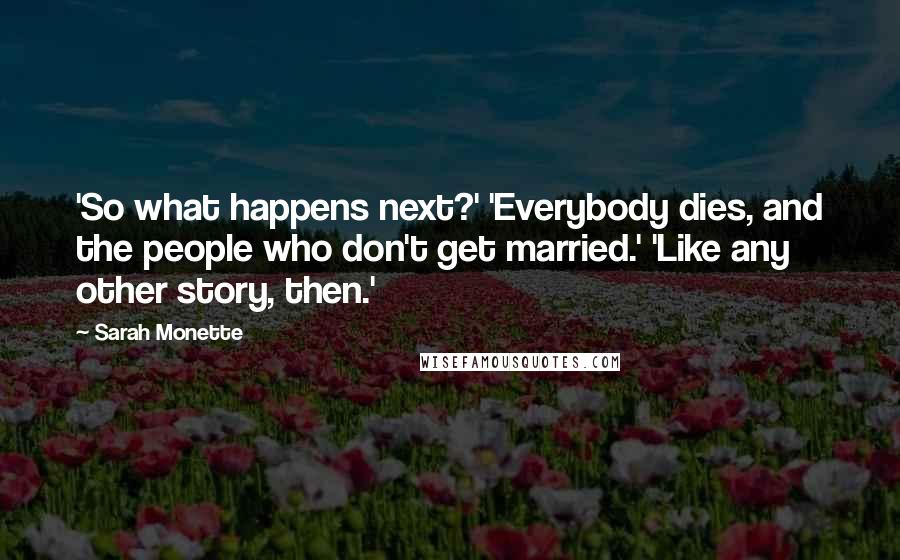 Sarah Monette Quotes: 'So what happens next?' 'Everybody dies, and the people who don't get married.' 'Like any other story, then.'