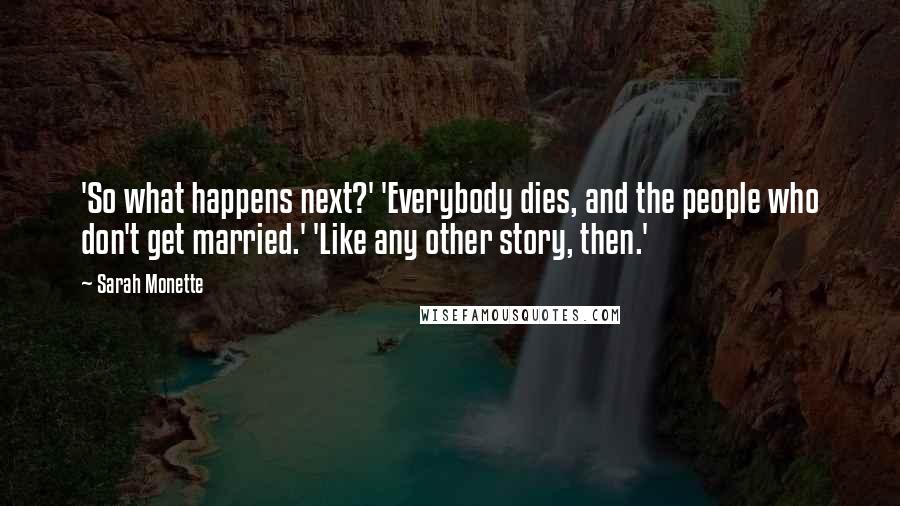 Sarah Monette Quotes: 'So what happens next?' 'Everybody dies, and the people who don't get married.' 'Like any other story, then.'