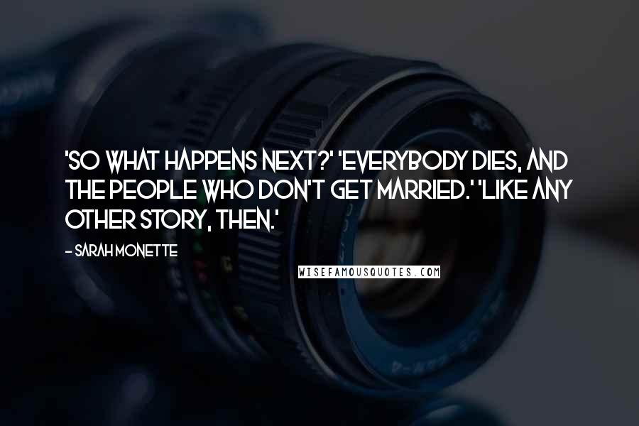 Sarah Monette Quotes: 'So what happens next?' 'Everybody dies, and the people who don't get married.' 'Like any other story, then.'