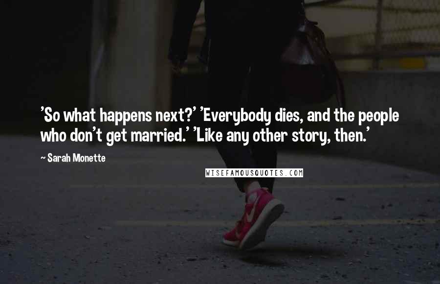 Sarah Monette Quotes: 'So what happens next?' 'Everybody dies, and the people who don't get married.' 'Like any other story, then.'