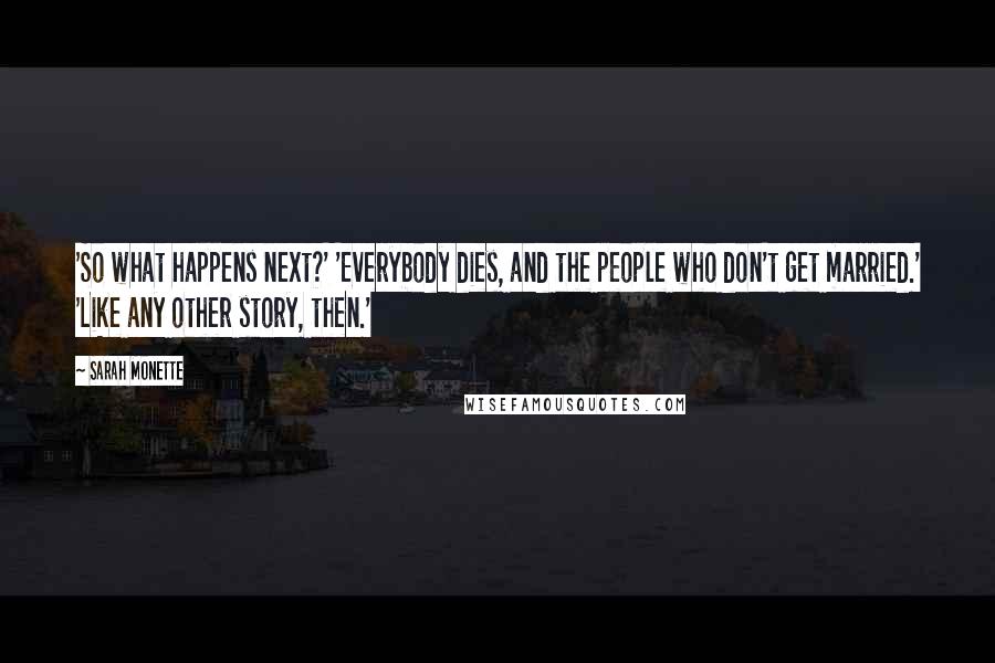 Sarah Monette Quotes: 'So what happens next?' 'Everybody dies, and the people who don't get married.' 'Like any other story, then.'