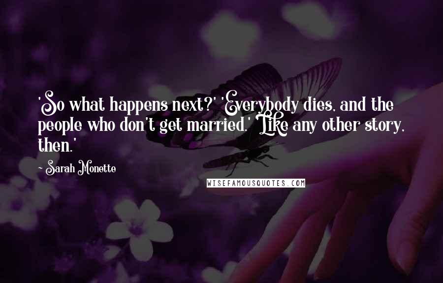 Sarah Monette Quotes: 'So what happens next?' 'Everybody dies, and the people who don't get married.' 'Like any other story, then.'