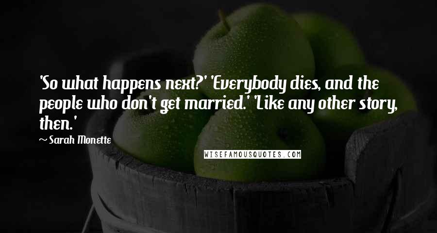 Sarah Monette Quotes: 'So what happens next?' 'Everybody dies, and the people who don't get married.' 'Like any other story, then.'