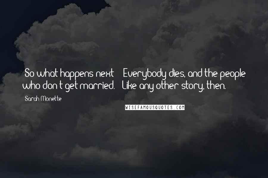 Sarah Monette Quotes: 'So what happens next?' 'Everybody dies, and the people who don't get married.' 'Like any other story, then.'