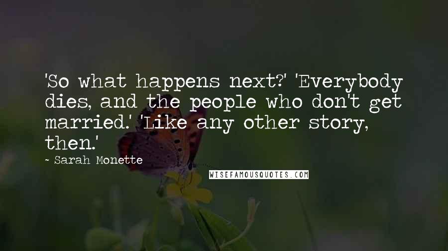Sarah Monette Quotes: 'So what happens next?' 'Everybody dies, and the people who don't get married.' 'Like any other story, then.'