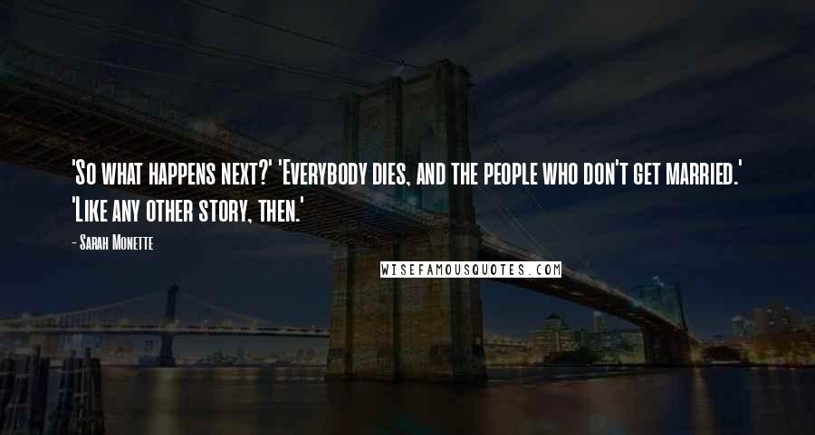 Sarah Monette Quotes: 'So what happens next?' 'Everybody dies, and the people who don't get married.' 'Like any other story, then.'