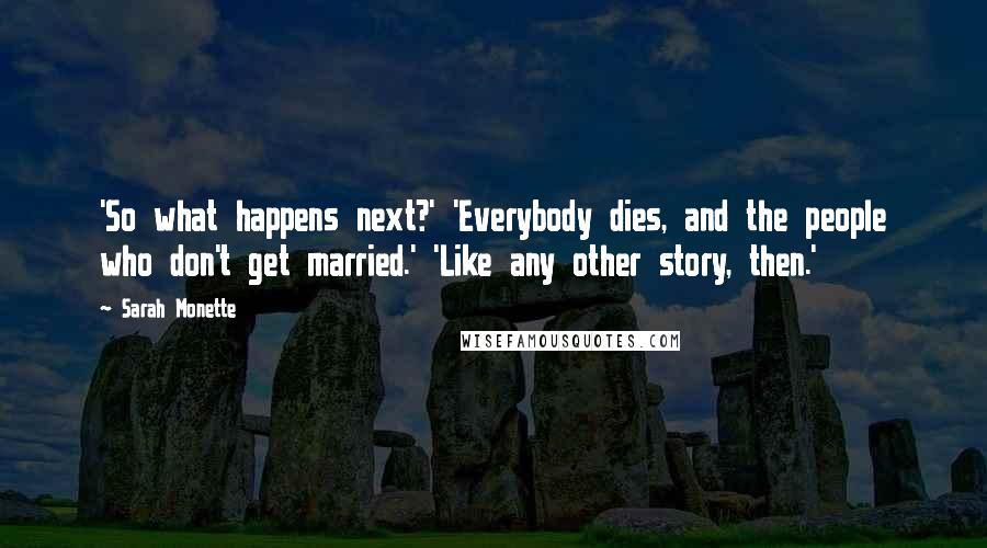 Sarah Monette Quotes: 'So what happens next?' 'Everybody dies, and the people who don't get married.' 'Like any other story, then.'