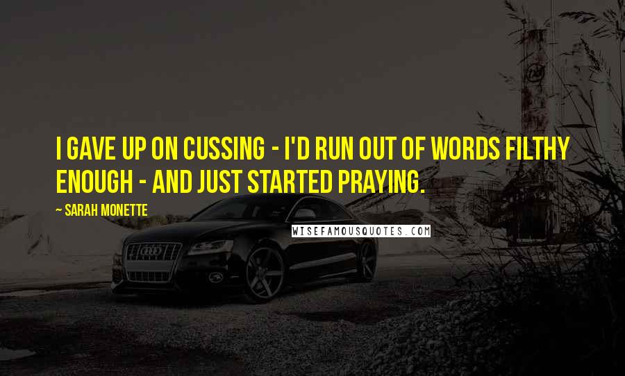 Sarah Monette Quotes: I gave up on cussing - I'd run out of words filthy enough - and just started praying.