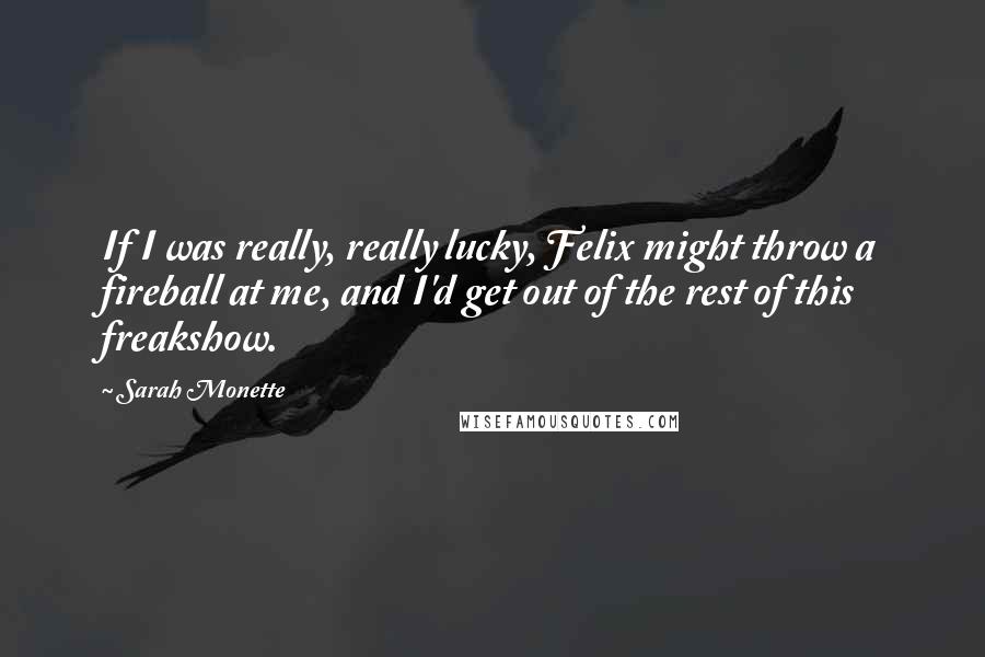 Sarah Monette Quotes: If I was really, really lucky, Felix might throw a fireball at me, and I'd get out of the rest of this freakshow.