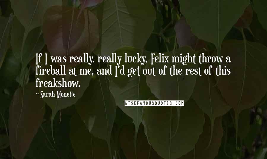 Sarah Monette Quotes: If I was really, really lucky, Felix might throw a fireball at me, and I'd get out of the rest of this freakshow.