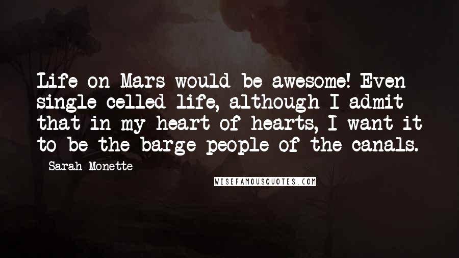 Sarah Monette Quotes: Life on Mars would be awesome! Even single-celled life, although I admit that in my heart of hearts, I want it to be the barge-people of the canals.