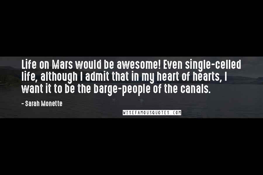 Sarah Monette Quotes: Life on Mars would be awesome! Even single-celled life, although I admit that in my heart of hearts, I want it to be the barge-people of the canals.