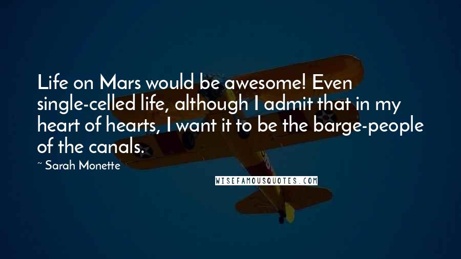 Sarah Monette Quotes: Life on Mars would be awesome! Even single-celled life, although I admit that in my heart of hearts, I want it to be the barge-people of the canals.