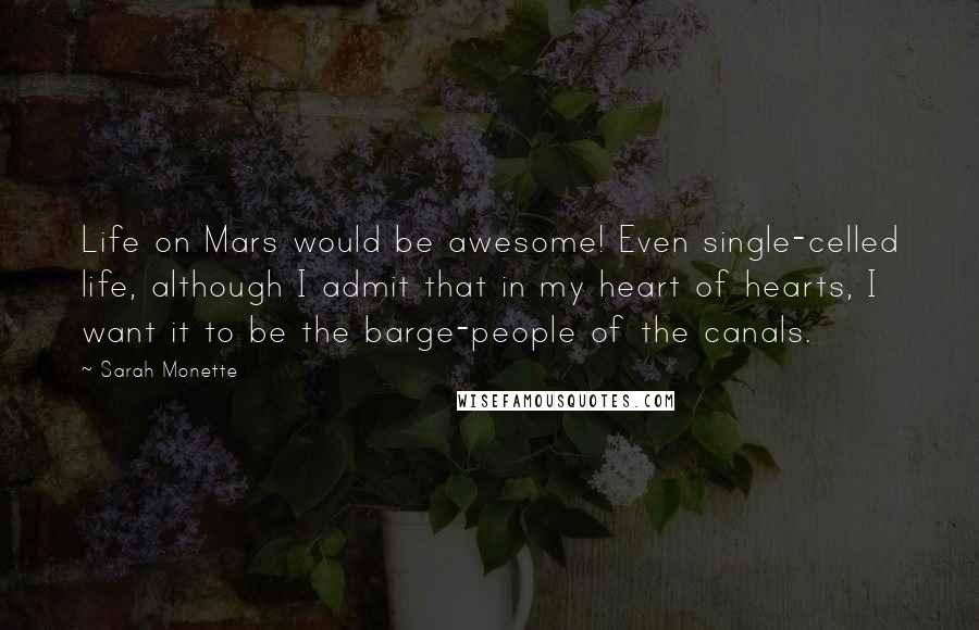 Sarah Monette Quotes: Life on Mars would be awesome! Even single-celled life, although I admit that in my heart of hearts, I want it to be the barge-people of the canals.