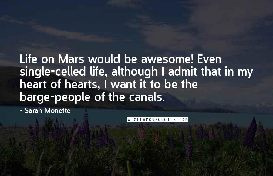 Sarah Monette Quotes: Life on Mars would be awesome! Even single-celled life, although I admit that in my heart of hearts, I want it to be the barge-people of the canals.