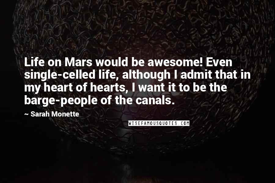 Sarah Monette Quotes: Life on Mars would be awesome! Even single-celled life, although I admit that in my heart of hearts, I want it to be the barge-people of the canals.