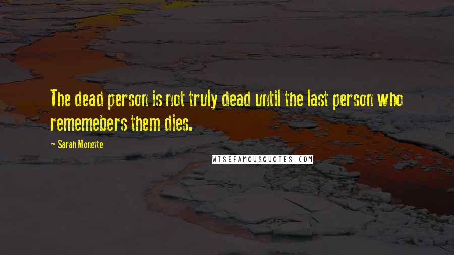 Sarah Monette Quotes: The dead person is not truly dead until the last person who rememebers them dies.